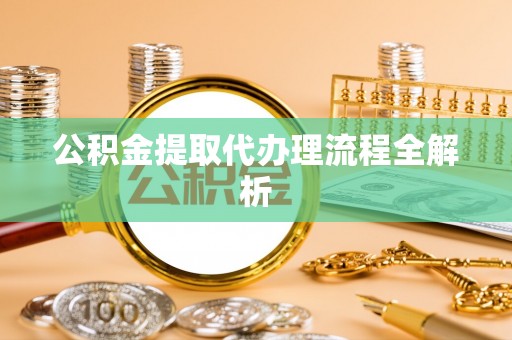 即墨公积金提取代办理流程全解析