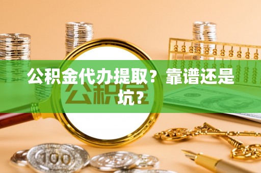 即墨公积金代办提取？靠谱还是坑？