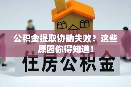 即墨公积金提取协助失败？这些原因你得知道！