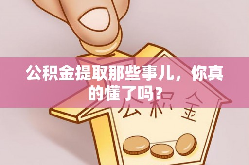 即墨公积金提取那些事儿，你真的懂了吗？
