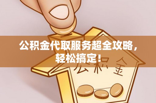 即墨公积金代取服务超全攻略，轻松搞定！
