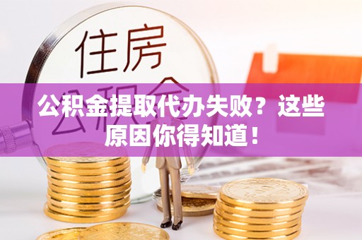 即墨公积金提取代办失败？这些原因你得知道！