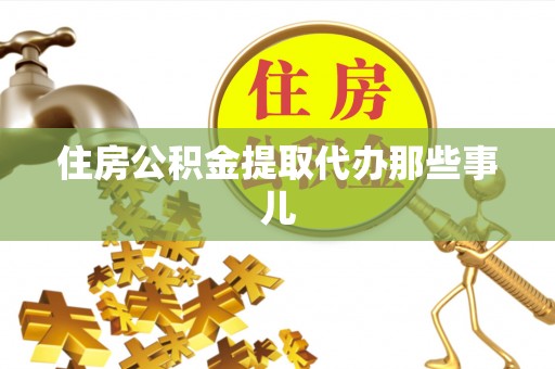即墨住房公积金提取代办那些事儿