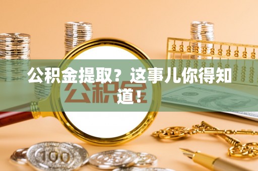 即墨公积金提取？这事儿你得知道！