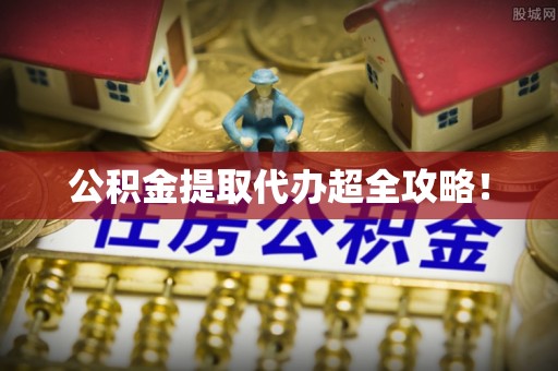 即墨公积金提取代办超全攻略！