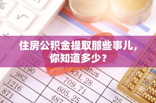 即墨住房公积金提取那些事儿，你知道多少？