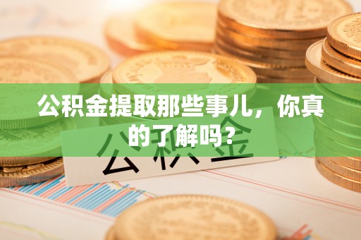 即墨公积金提取那些事儿，你真的了解吗？