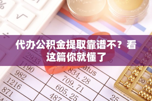 即墨代办公积金提取靠谱不？看这篇你就懂了