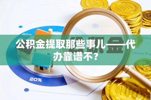 即墨公积金提取那些事儿——代办靠谱不？