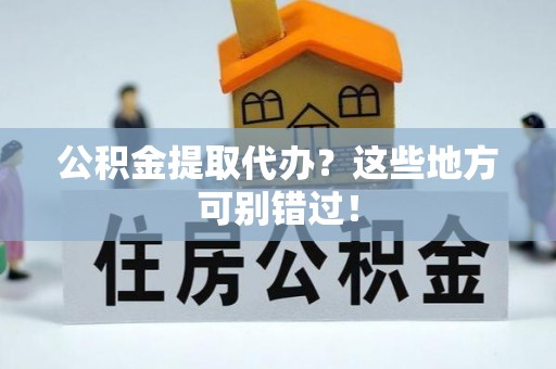 即墨公积金提取代办？这些地方可别错过！