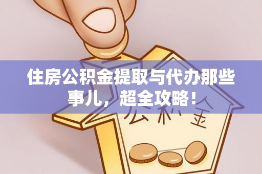 即墨住房公积金提取与代办那些事儿，超全攻略！