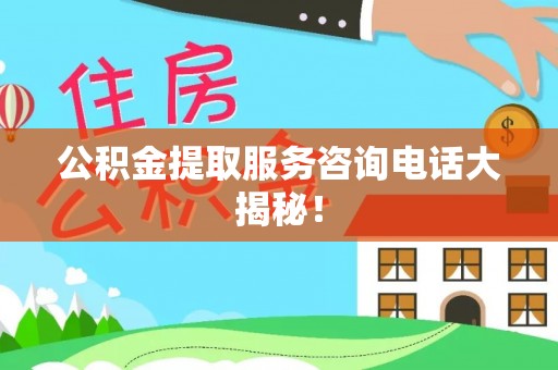 即墨公积金提取服务咨询电话大揭秘！