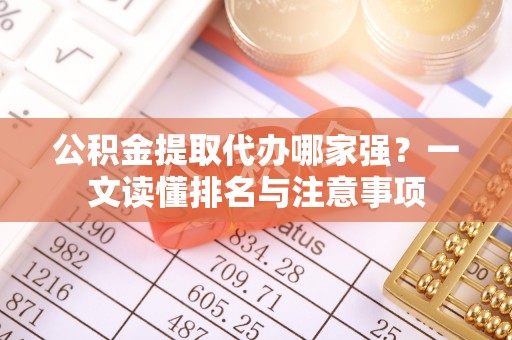 即墨公积金提取代办哪家强？一文读懂排名与注意事项