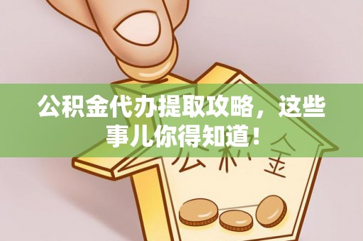即墨公积金代办提取攻略，这些事儿你得知道！