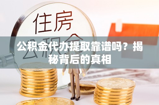 即墨公积金代办提取靠谱吗？揭秘背后的真相
