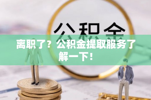 即墨离职了？公积金提取服务了解一下！