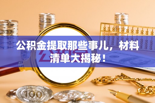 即墨公积金提取那些事儿，材料清单大揭秘！