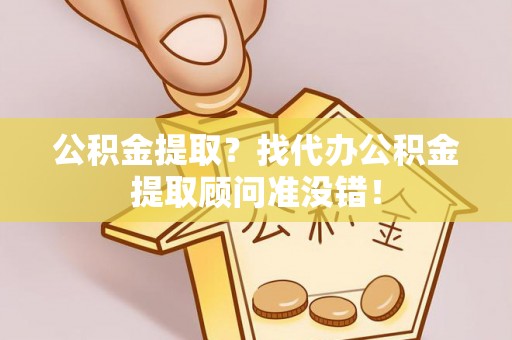 即墨公积金提取？找代办公积金提取顾问准没错！