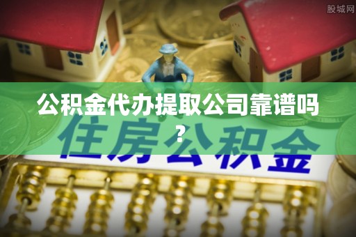 即墨公积金代办提取公司靠谱吗？