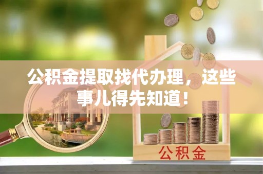 即墨公积金提取找代办理，这些事儿得先知道！