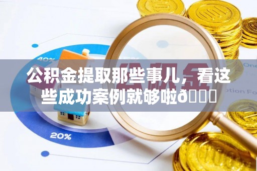 即墨公积金提取那些事儿，看这些成功案例就够啦😎