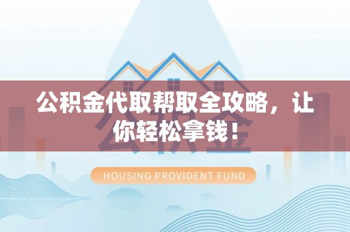 即墨公积金代取帮取全攻略，让你轻松拿钱！