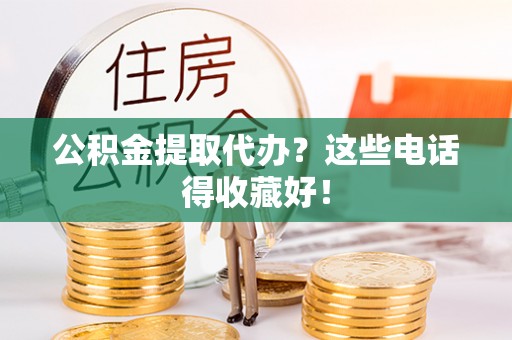 即墨公积金提取代办？这些电话得收藏好！
