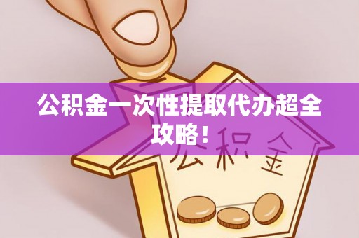 即墨公积金一次性提取代办超全攻略！