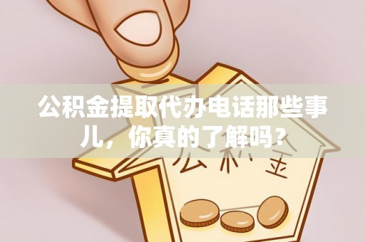 即墨公积金提取代办电话那些事儿，你真的了解吗？