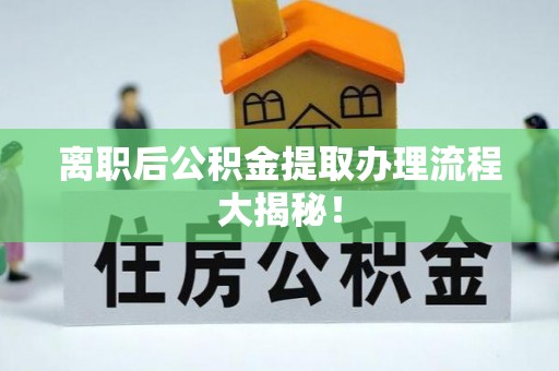 即墨离职后公积金提取办理流程大揭秘！