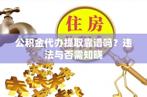即墨公积金代办提取靠谱吗？违法与否需知晓