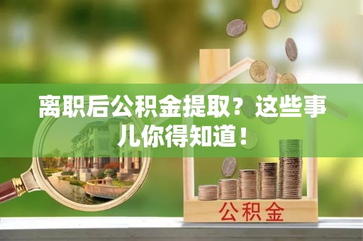 即墨离职后公积金提取？这些事儿你得知道！