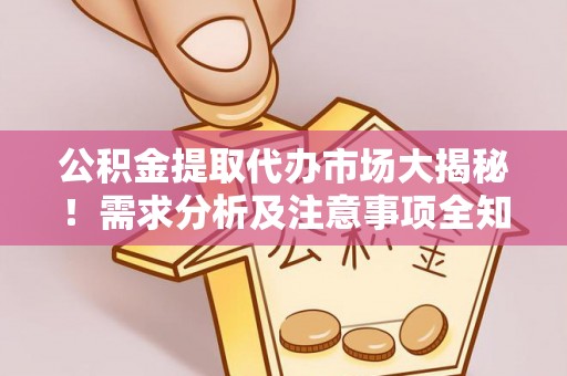 即墨公积金提取代办市场大揭秘！需求分析及注意事项全知道
