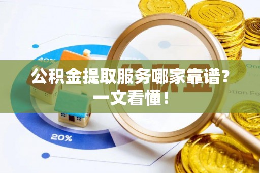 即墨公积金提取服务哪家靠谱？一文看懂！