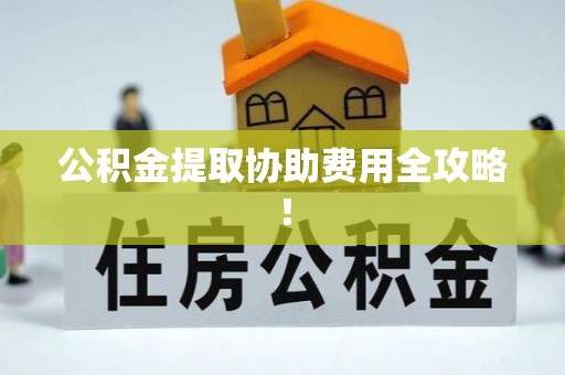 即墨公积金提取协助费用全攻略！