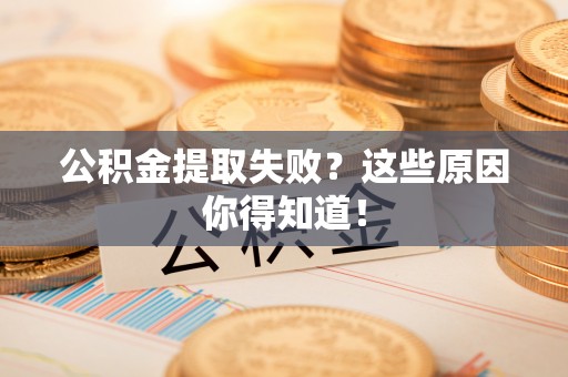 即墨公积金提取失败？这些原因你得知道！