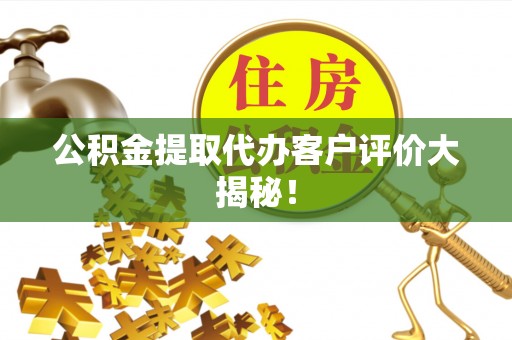 即墨公积金提取代办客户评价大揭秘！