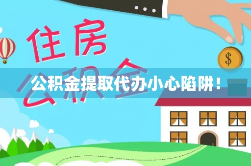 即墨公积金提取代办小心陷阱！