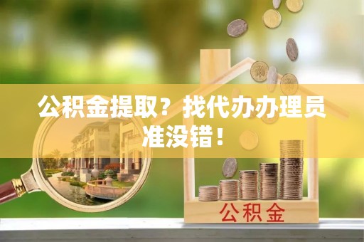 即墨公积金提取？找代办办理员准没错！