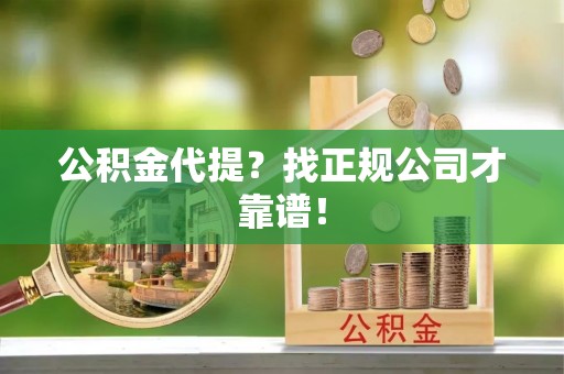 即墨公积金代提？找正规公司才靠谱！