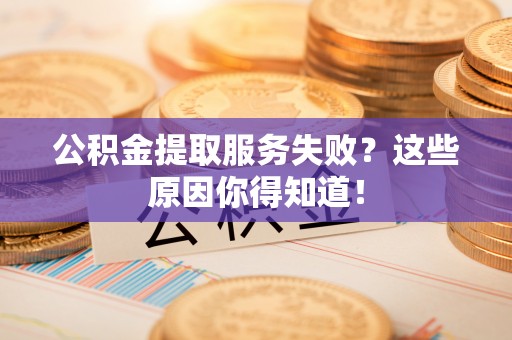 即墨公积金提取服务失败？这些原因你得知道！