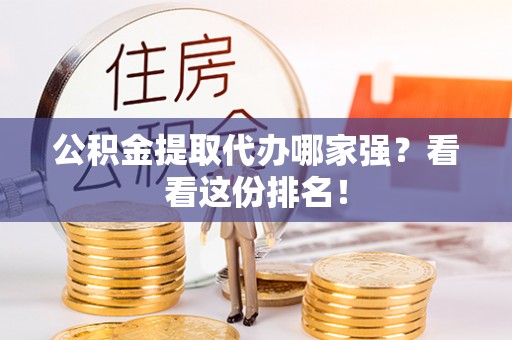 即墨公积金提取代办哪家强？看看这份排名！