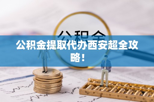 即墨公积金提取代办西安超全攻略！