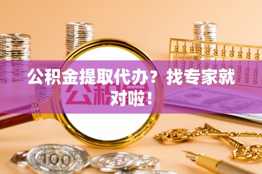 即墨公积金提取代办？找专家就对啦！
