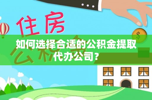 即墨如何选择合适的公积金提取代办公司？