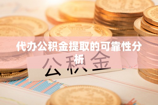 即墨代办公积金提取的可靠性分析