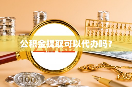 即墨公积金提取可以代办吗？