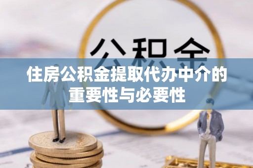 即墨住房公积金提取代办中介的重要性与必要性