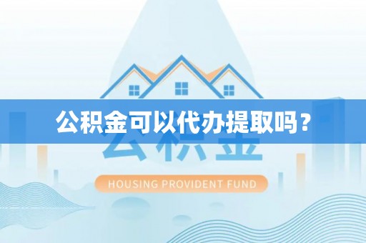 即墨公积金可以代办提取吗？