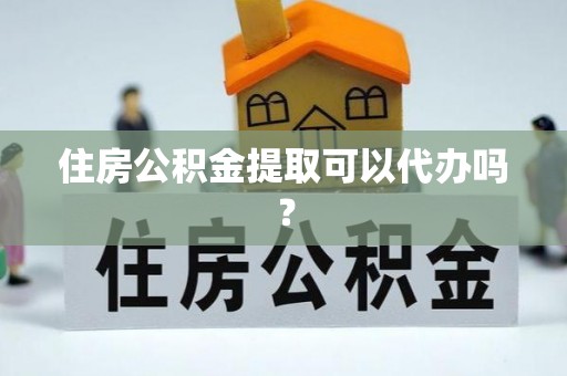 即墨住房公积金提取可以代办吗？